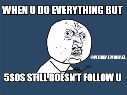 when-u-do-everything-but-5sos-still-doesnt-follow-u-weirdaf.michael
