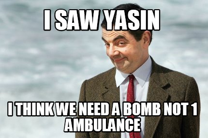 i-saw-yasin-i-think-we-need-a-bomb-not-1-ambulance