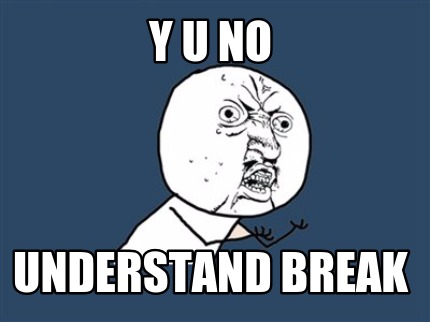 y-u-no-understand-break