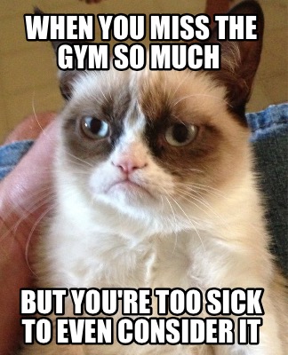 when-you-miss-the-gym-so-much-but-youre-too-sick-to-even-consider-it