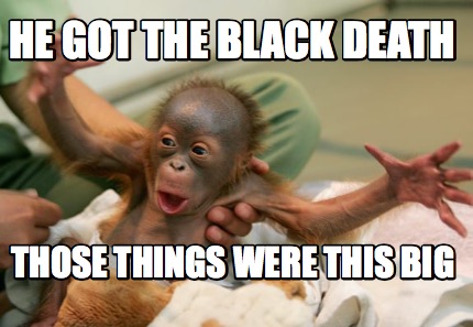 he-got-the-black-death-those-things-were-this-big