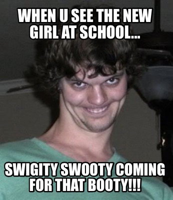 when-u-see-the-new-girl-at-school...-swigity-swooty-coming-for-that-booty