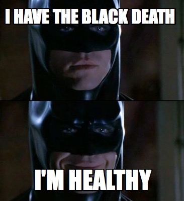i-have-the-black-death-im-healthy