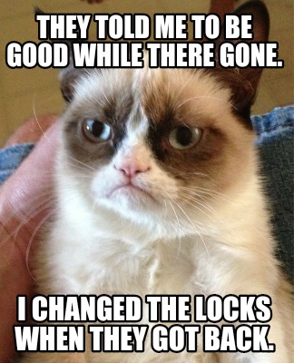 they-told-me-to-be-good-while-there-gone.-i-changed-the-locks-when-they-got-back
