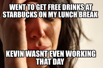 went-to-get-free-drinks-at-starbucks-on-my-lunch-break-kevin-wasnt-even-working-