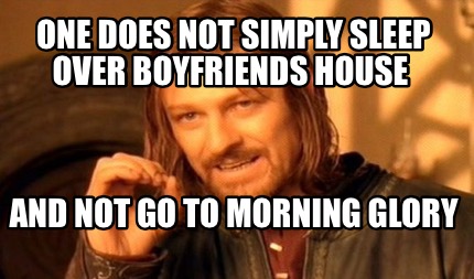 one-does-not-simply-sleep-over-boyfriends-house-and-not-go-to-morning-glory