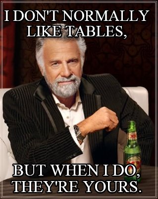 i-dont-normally-like-tables-but-when-i-do-theyre-yours