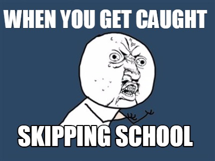 when-you-get-caught-skipping-school