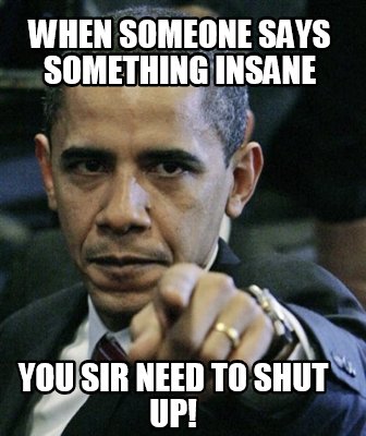 when-someone-says-something-insane-you-sir-need-to-shut-up5