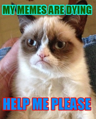 my-memes-are-dying-help-me-please