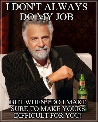 i-dont-always-do-my-job-but-when-i-do-i-make-sure-to-make-yours-difficult-for-yo