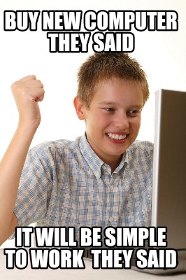 buy-new-computer-they-said-it-will-be-simple-to-work-they-said