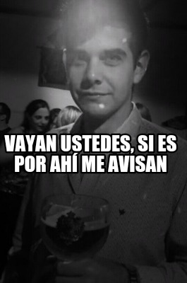 vayan-ustedes-si-es-por-ah-me-avisan