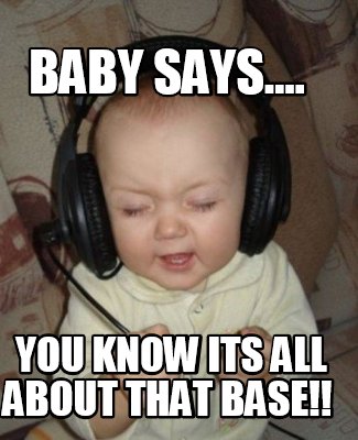 baby-says....-you-know-its-all-about-that-base