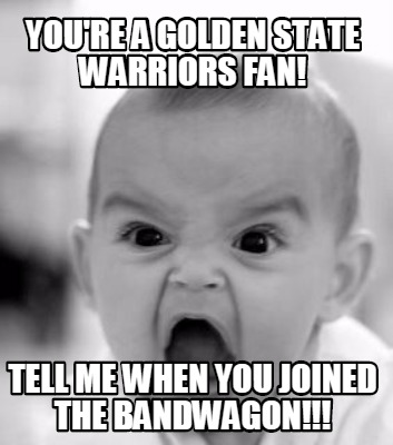 youre-a-golden-state-warriors-fan-tell-me-when-you-joined-the-bandwagon