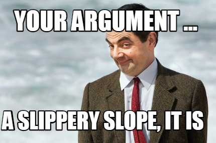your-argument-...-a-slippery-slope-it-is