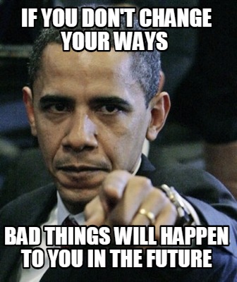 if-you-dont-change-your-ways-bad-things-will-happen-to-you-in-the-future