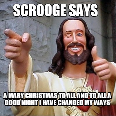 scrooge-says-a-mary-christmas-to-all-and-to-all-a-good-night-i-have-changed-my-w