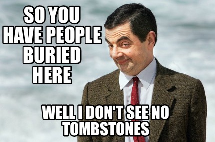 so-you-have-people-buried-here-well-i-dont-see-no-tombstones
