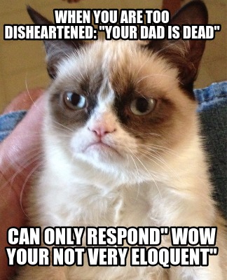 when-you-are-too-disheartened-your-dad-is-dead-can-only-respond-wow-your-not-ver