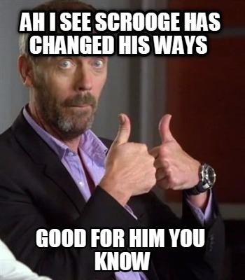 ah-i-see-scrooge-has-changed-his-ways-good-for-him-you-know
