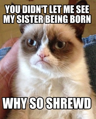 you-didnt-let-me-see-my-sister-being-born-why-so-shrewd
