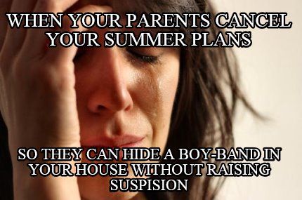 when-your-parents-cancel-your-summer-plans-so-they-can-hide-a-boy-band-in-your-h