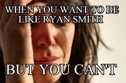 when-you-want-to-be-like-ryan-smith-but-you-cant