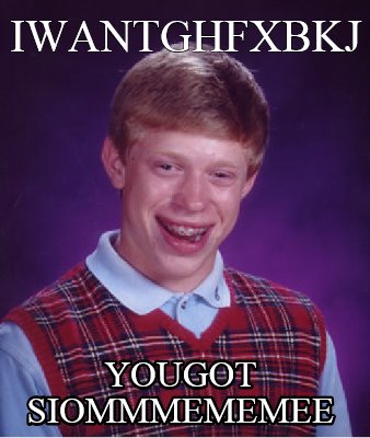 iwantghfxbkj-yougot-siommmememee