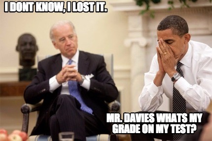 mr.-davies-whats-my-grade-on-my-test-i-dont-know-i-lost-it