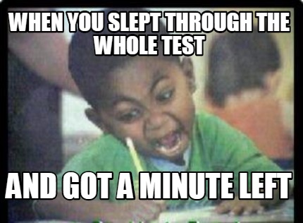 when-you-slept-through-the-whole-test-and-got-a-minute-left