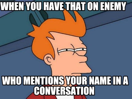 when-you-have-that-on-enemy-who-mentions-your-name-in-a-conversation