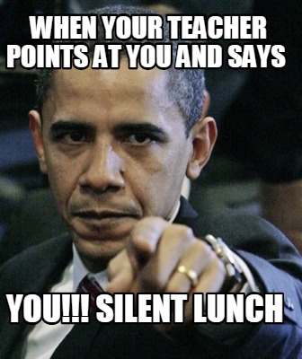 when-your-teacher-points-at-you-and-says-you-silent-lunch