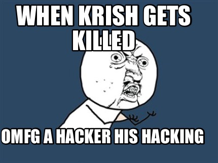 when-krish-gets-killed-omfg-a-hacker-his-hacking