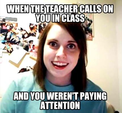 when-the-teacher-calls-on-you-in-class-and-you-werent-paying-attention