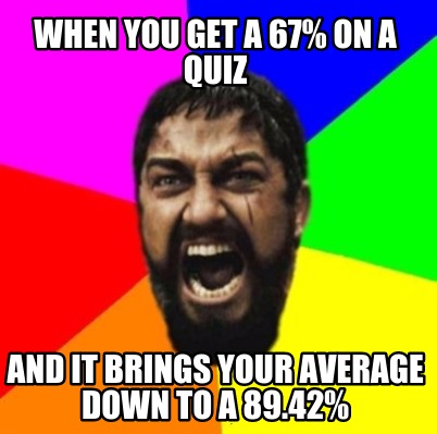 when-you-get-a-67-on-a-quiz-and-it-brings-your-average-down-to-a-89.42