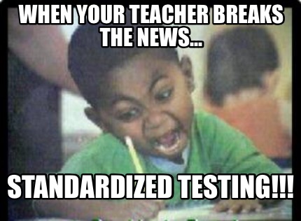 when-your-teacher-breaks-the-news...-standardized-testing
