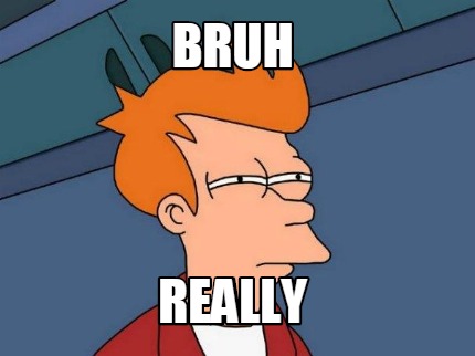 bruh-really
