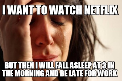 i-want-to-watch-netflix-but-then-i-will-fall-asleep-at-3-in-the-morning-and-be-l