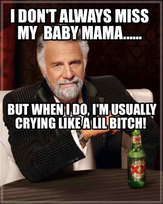 i-dont-always-miss-my-baby-mama......-but-when-i-do-im-usually-crying-like-a-lil1