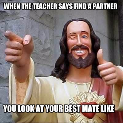 when-the-teacher-says-find-a-partner-you-look-at-your-best-mate-like