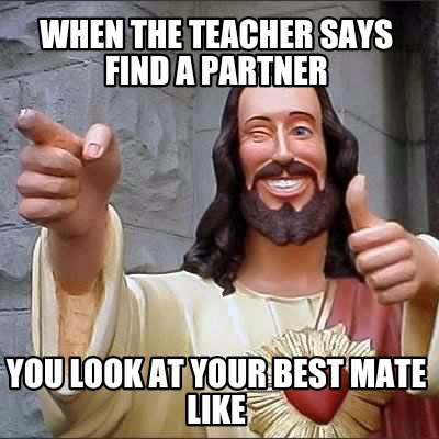 when-the-teacher-says-find-a-partner-you-look-at-your-best-mate-like7