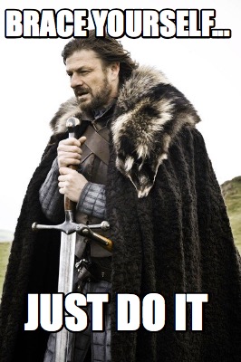 brace-yourself...-just-do-it