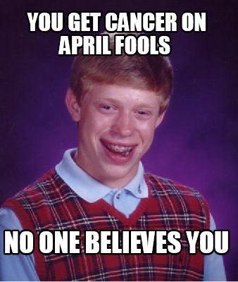 you-get-cancer-on-april-fools-no-one-believes-you
