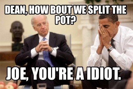 dean-how-bout-we-split-the-pot-joe-youre-a-idiot