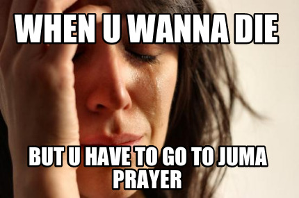 when-u-wanna-die-but-u-have-to-go-to-juma-prayer