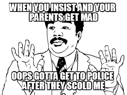 when-you-insist-and-your-parents-get-mad-oops-gotta-get-to-police-after-they-sco
