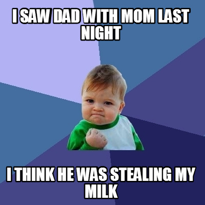 i-saw-dad-with-mom-last-night-i-think-he-was-stealing-my-milk