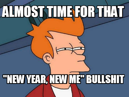 almost-time-for-that-new-year-new-me-bullshit