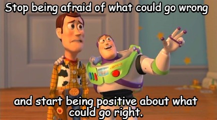 stop-being-afraid-of-what-could-go-wrong-and-start-being-positive-about-what-cou4